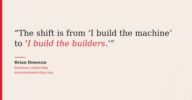 The shift is from "I build the machine" to "I build the builders"